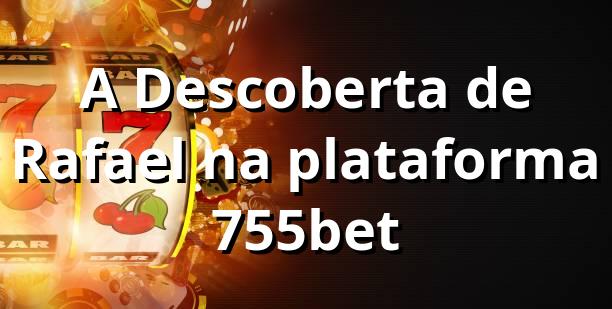 A Descoberta de Rafael na plataforma 755bet 🎲