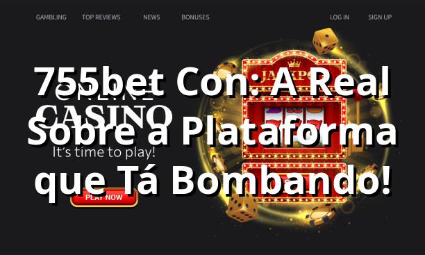 755bet Con: A Real Sobre a Plataforma que Tá Bombando! 🎯